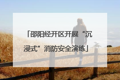 邵阳经开区开展“沉浸式”消防安全演练