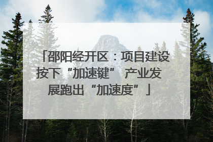 邵阳经开区：项目建设按下“加速键” 产业发展跑出“加速度”