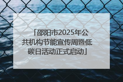 邵阳市2025年公共机构节能宣传周暨低碳日活动正式启动