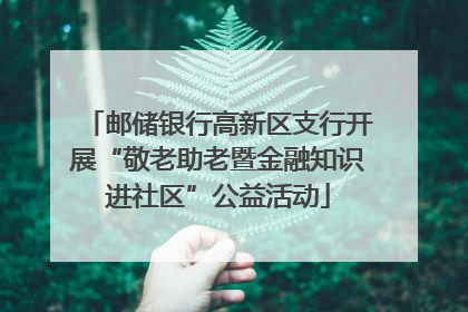 邮储银行高新区支行开展“敬老助老暨金融知识进社区”公益活动