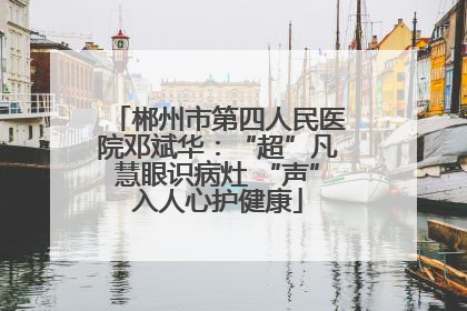 郴州市第四人民医院邓斌华：“超”凡慧眼识病灶 “声”入人心护健康