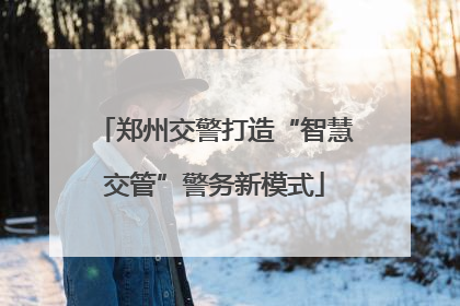 郑州交警打造“智慧交管”警务新模式