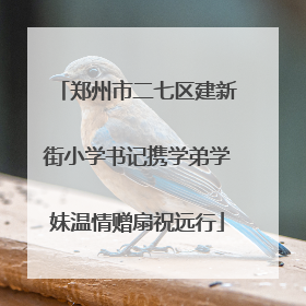 郑州市二七区建新街小学书记携学弟学妹温情赠扇祝远行