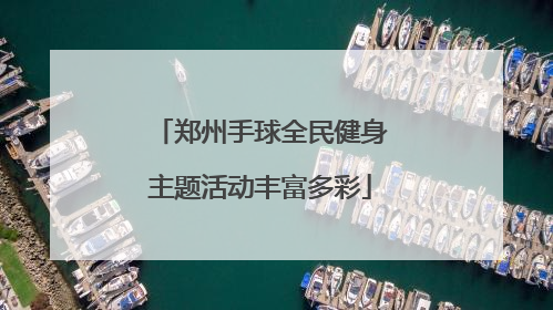 郑州手球全民健身主题活动丰富多彩