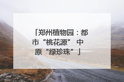 郑州植物园：都市“桃花源” 中原“绿珍珠”