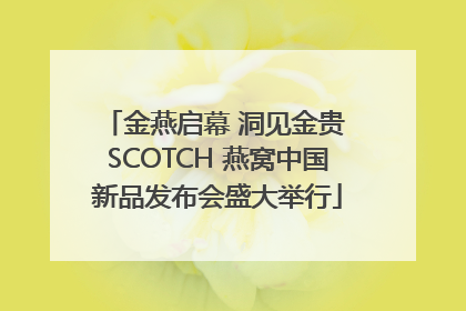 金燕启幕 洞见金贵 SCOTCH 燕窝中国新品发布会盛大举行