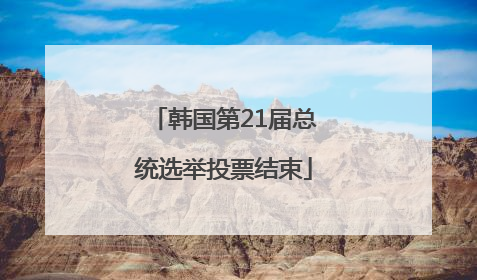 韩国第21届总统选举投票结束