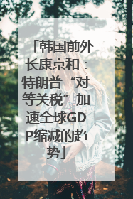韩国前外长康京和：特朗普“对等关税”加速全球GDP缩减的趋势