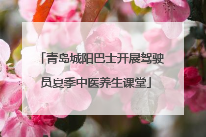 青岛城阳巴士开展驾驶员夏季中医养生课堂