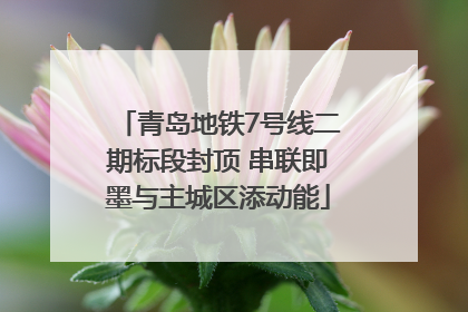 青岛地铁7号线二期标段封顶 串联即墨与主城区添动能