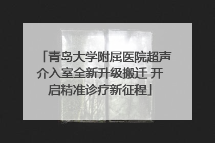 青岛大学附属医院超声介入室全新升级搬迁 开启精准诊疗新征程