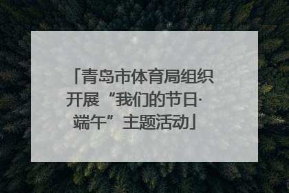 青岛市体育局组织开展“我们的节日·端午”主题活动