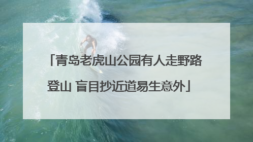 青岛老虎山公园有人走野路登山 盲目抄近道易生意外
