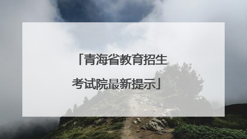 青海省教育招生考试院最新提示