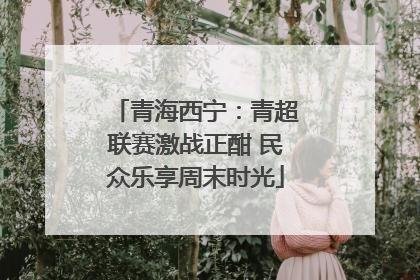 青海西宁：青超联赛激战正酣 民众乐享周末时光