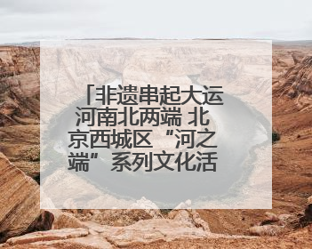 非遗串起大运河南北两端 北京西城区“河之端”系列文化活动举行