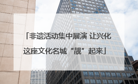 非遗活动集中展演 让兴化这座文化名城“靓”起来