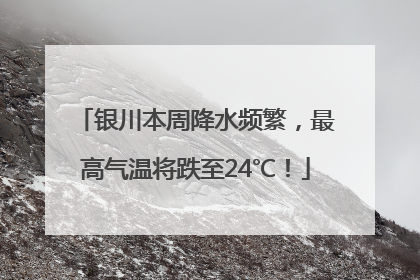 银川本周降水频繁，最高气温将跌至24℃！