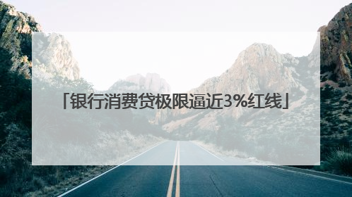 银行消费贷极限逼近3%红线