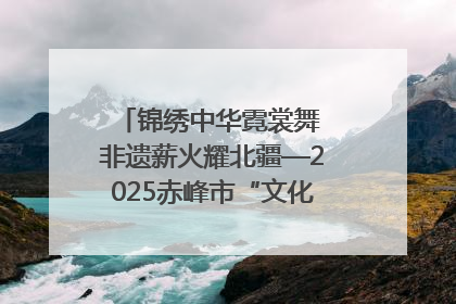 锦绣中华霓裳舞 非遗薪火耀北疆—2025赤峰市“文化和自然遗产日”非遗宣传展示活动纪实