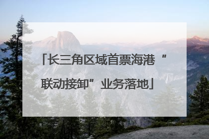 长三角区域首票海港“联动接卸”业务落地
