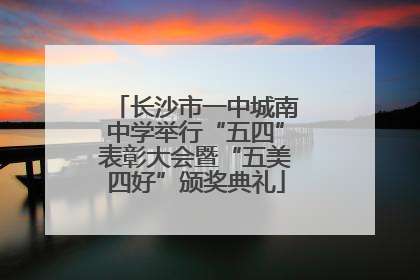 长沙市一中城南中学举行“五四”表彰大会暨“五美四好”颁奖典礼