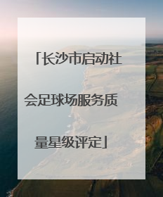 长沙市启动社会足球场服务质量星级评定