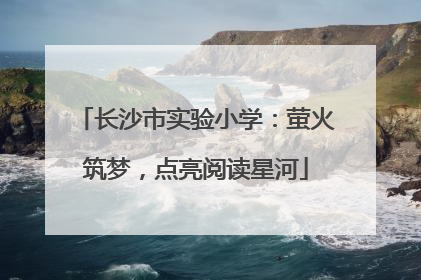 长沙市实验小学：萤火筑梦，点亮阅读星河