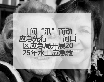 闻“汛”而动，应急先行——河口区应急局开展2025年水上应急救援实战演练