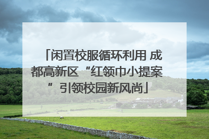 闲置校服循环利用 成都高新区“红领巾小提案”引领校园新风尚