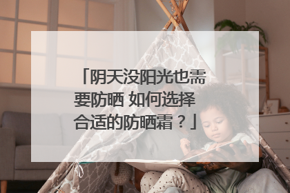 阴天没阳光也需要防晒 如何选择合适的防晒霜？