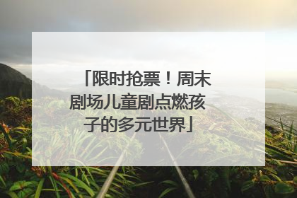 限时抢票！周末剧场儿童剧点燃孩子的多元世界