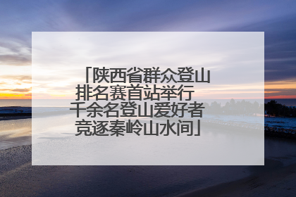 陕西省群众登山排名赛首站举行 千余名登山爱好者竞逐秦岭山水间