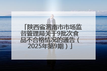陕西省渭南市市场监督管理局关于9批次食品不合格情况的通告（2025年第9期）