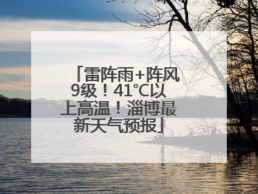 雷阵雨+阵风9级！41℃以上高温！淄博最新天气预报