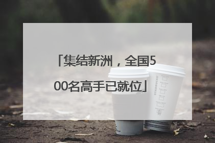 集结新洲，全国500名高手已就位