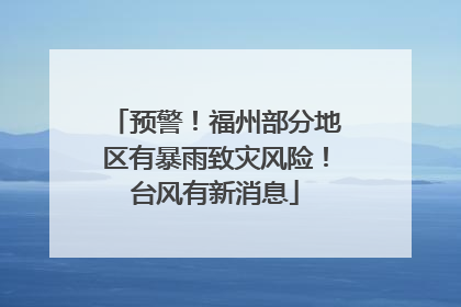 预警！福州部分地区有暴雨致灾风险！台风有新消息