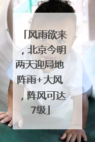 风雨欲来，北京今明两天迎局地阵雨+大风，阵风可达7级