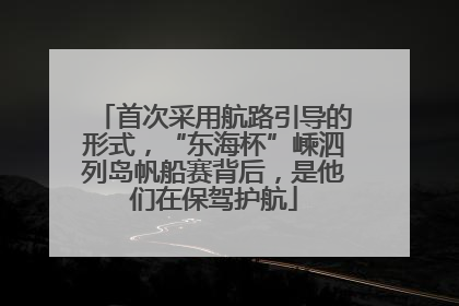 首次采用航路引导的形式，“东海杯”嵊泗列岛帆船赛背后，是他们在保驾护航