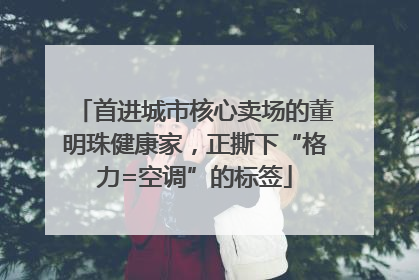首进城市核心卖场的董明珠健康家，正撕下“格力=空调”的标签