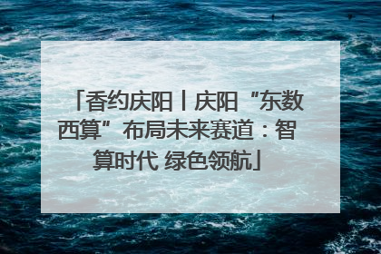 香约庆阳丨庆阳“东数西算”布局未来赛道：智算时代 绿色领航