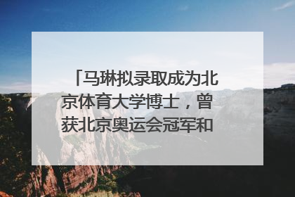马琳拟录取成为北京体育大学博士，曾获北京奥运会冠军和4次世界杯冠军，张继科：他是神