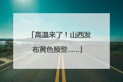 高温来了！山西发布黄色预警……