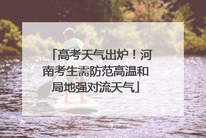 高考天气出炉！河南考生需防范高温和局地强对流天气