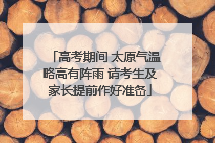 高考期间 太原气温略高有阵雨 请考生及家长提前作好准备