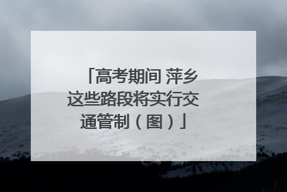 高考期间 萍乡这些路段将实行交通管制（图）