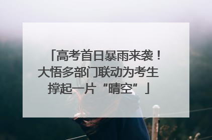 高考首日暴雨来袭！大悟多部门联动为考生撑起一片“晴空”