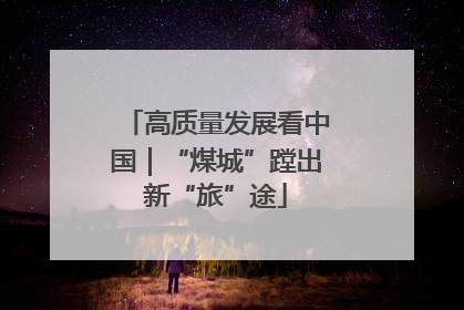 高质量发展看中国｜“煤城”蹚出新“旅”途