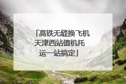 高铁无缝换飞机 天津西站值机托运一站搞定