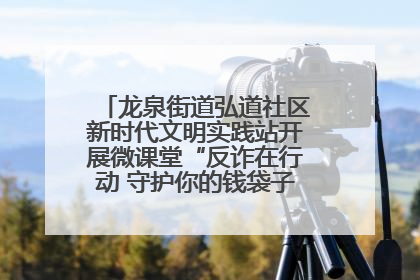 龙泉街道弘道社区新时代文明实践站开展微课堂“反诈在行动 守护你的钱袋子”反诈宣讲活动